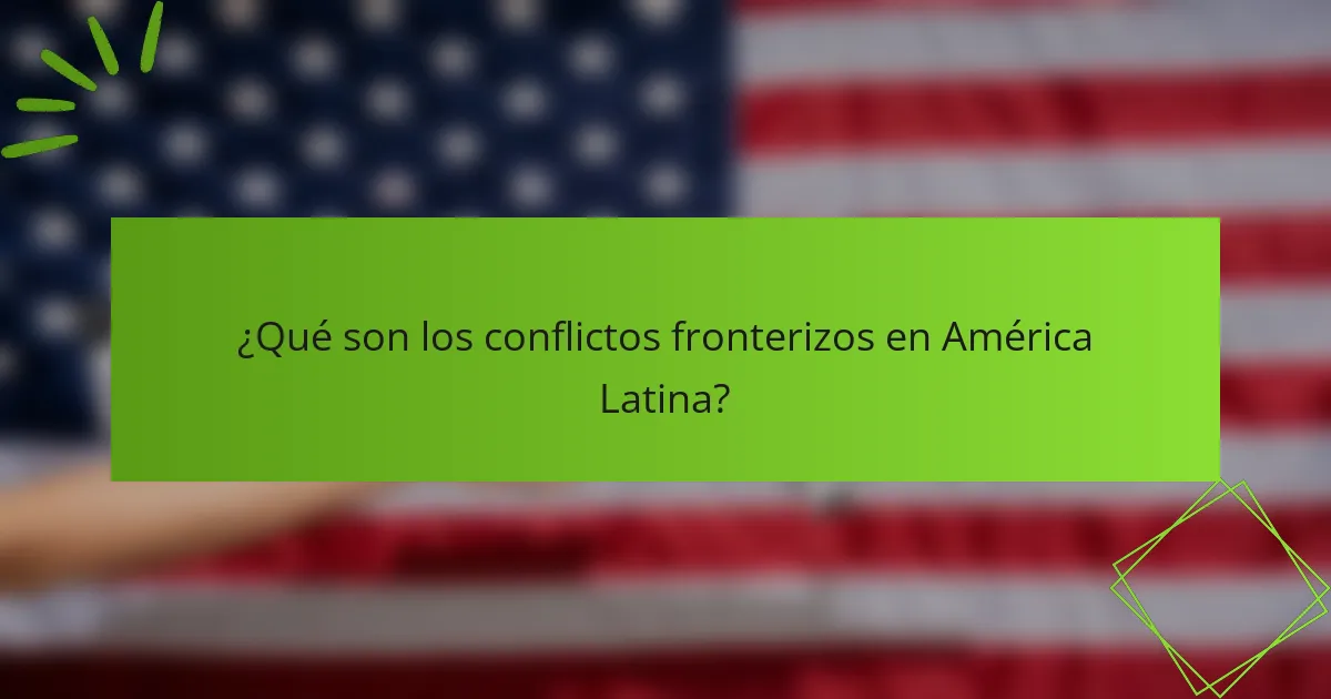 ¿Qué son los conflictos fronterizos en América Latina?